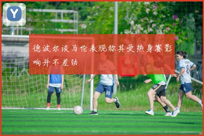 德波尔谈马伦表现称其受热身赛影响并不差劲