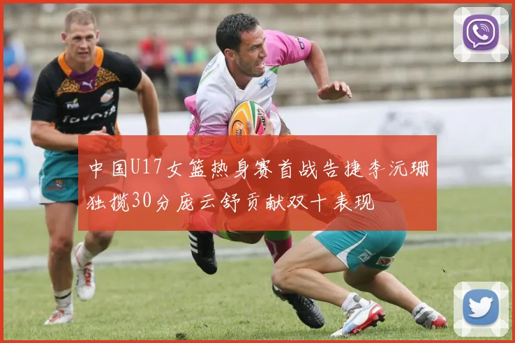 中国U17女篮热身赛首战告捷李沅珊独揽30分庞云舒贡献双十表现