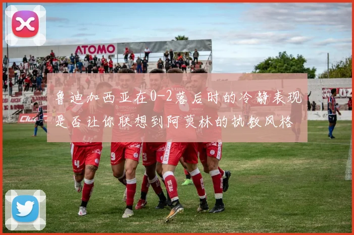 鲁迪加西亚在0-2落后时的冷静表现是否让你联想到阿莫林的执教风格